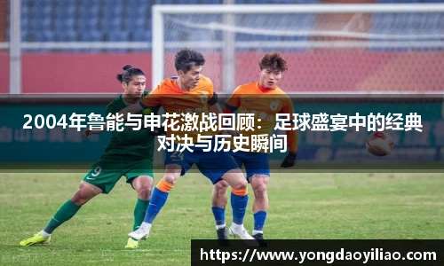 2004年鲁能与申花激战回顾：足球盛宴中的经典对决与历史瞬间
