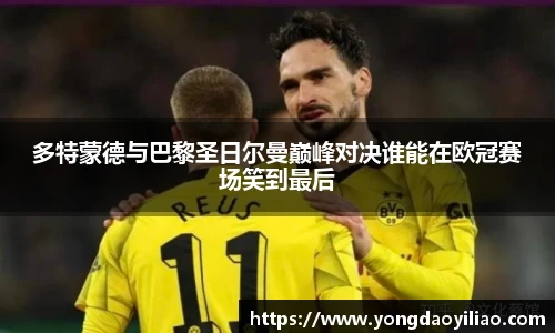 多特蒙德与巴黎圣日尔曼巅峰对决谁能在欧冠赛场笑到最后