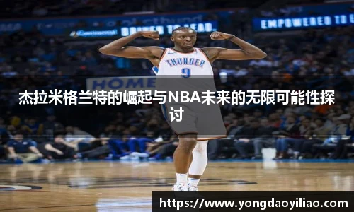 杰拉米格兰特的崛起与NBA未来的无限可能性探讨