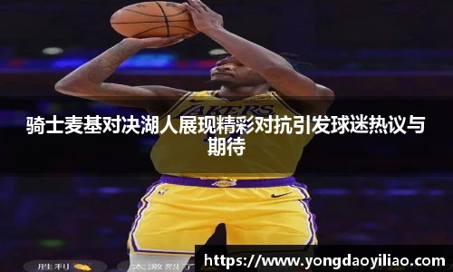 骑士麦基对决湖人展现精彩对抗引发球迷热议与期待