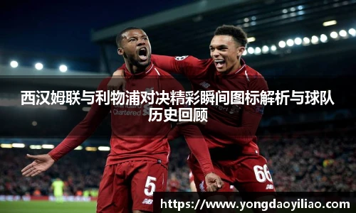 西汉姆联与利物浦对决精彩瞬间图标解析与球队历史回顾