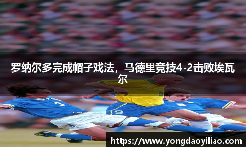 罗纳尔多完成帽子戏法，马德里竞技4-2击败埃瓦尔