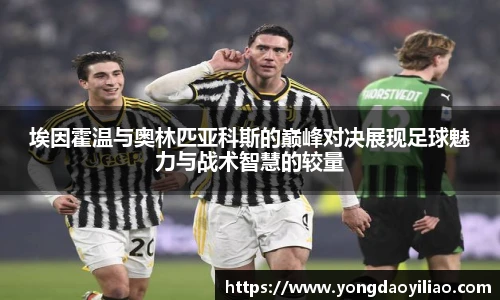 埃因霍温与奥林匹亚科斯的巅峰对决展现足球魅力与战术智慧的较量