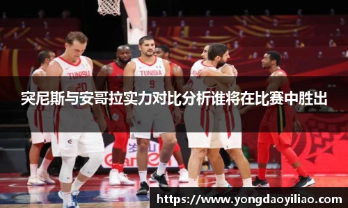 突尼斯与安哥拉实力对比分析谁将在比赛中胜出