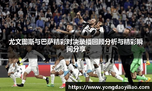 尤文图斯与巴萨精彩对决录播回顾分析与精彩瞬间分享