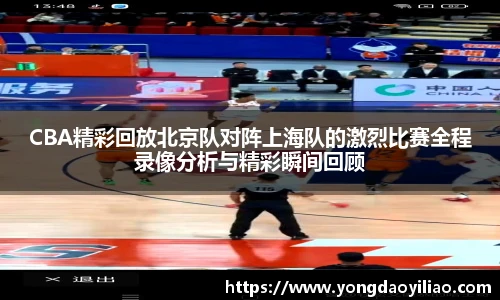 CBA精彩回放北京队对阵上海队的激烈比赛全程录像分析与精彩瞬间回顾