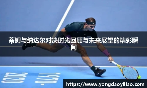 蒂姆与纳达尔对决时光回顾与未来展望的精彩瞬间