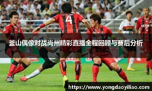 釜山偶像对战尚州精彩直播全程回顾与赛后分析