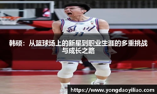 韩硕：从篮球场上的新星到职业生涯的多重挑战与成长之路
