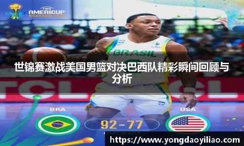 世锦赛激战美国男篮对决巴西队精彩瞬间回顾与分析
